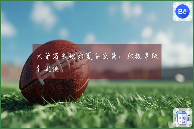 火箭若米切尔夏季交易，积极争取引进他