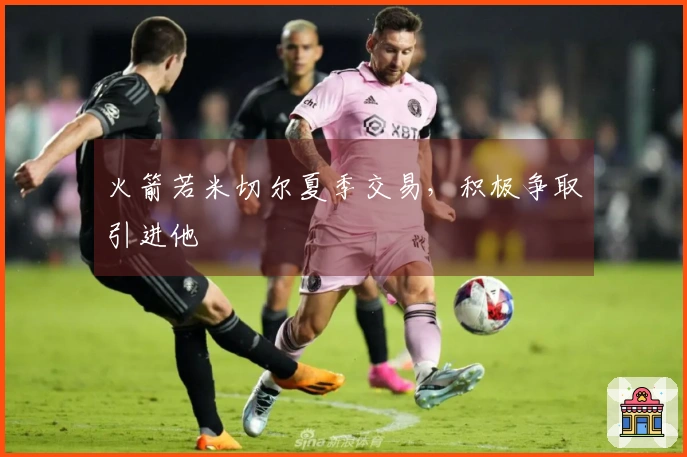 火箭若米切尔夏季交易，积极争取引进他