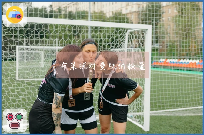布莱顿对曼联的较量